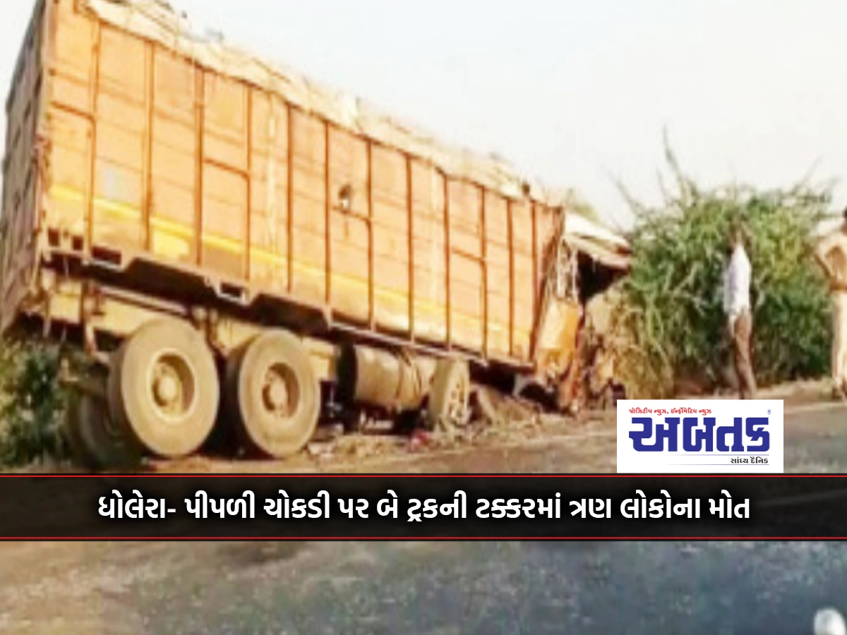 Three people died in a collision between two trucks at Dholera-Pipli intersection