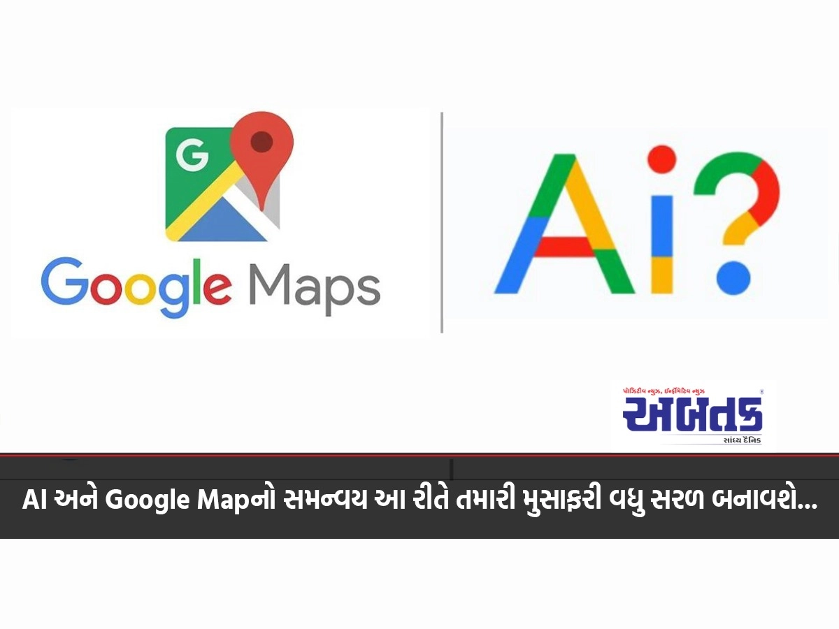 AI અને Google Mapનો સમન્વય આ રીતે તમારી મુસાફરી વધુ સરળ બનાવશે..