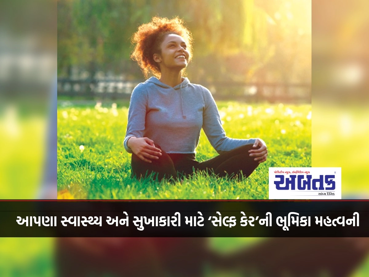 આપણા સ્વાસ્થ્ય અને સુખાકારી માટે ‘સેલ્ફ કેર’ની ભૂમિકા મહત્વની