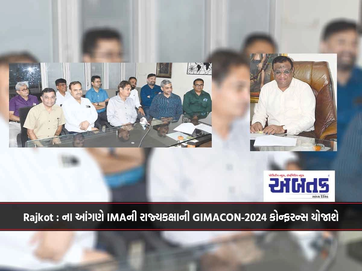 Rajkot : ના આંગણે IMAની રાજ્યકક્ષાની GIMACON-2024 કોન્ફરન્સ યોજાશે