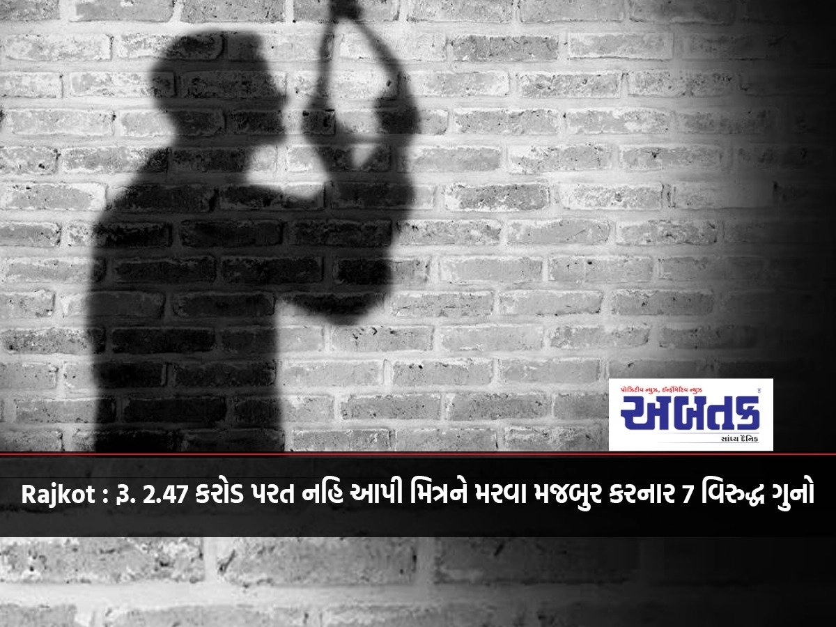 Rajkot : Rs. Crime against 7 who forced friend to die without returning 2.47 crores