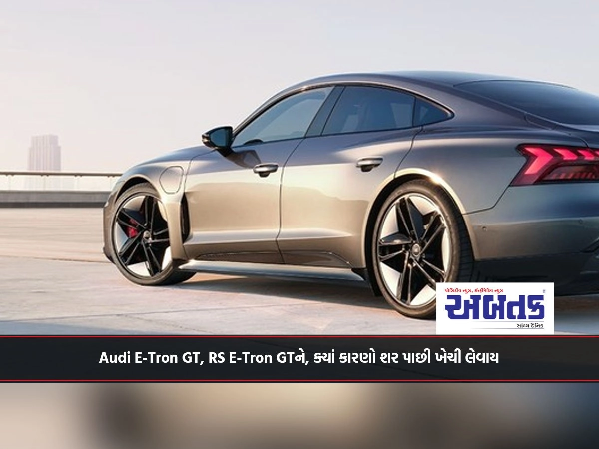 Audi E-Tron GT, RS E-Tron GTને, ક્યાં કારણો શર પાછી ખેચી લેવાય