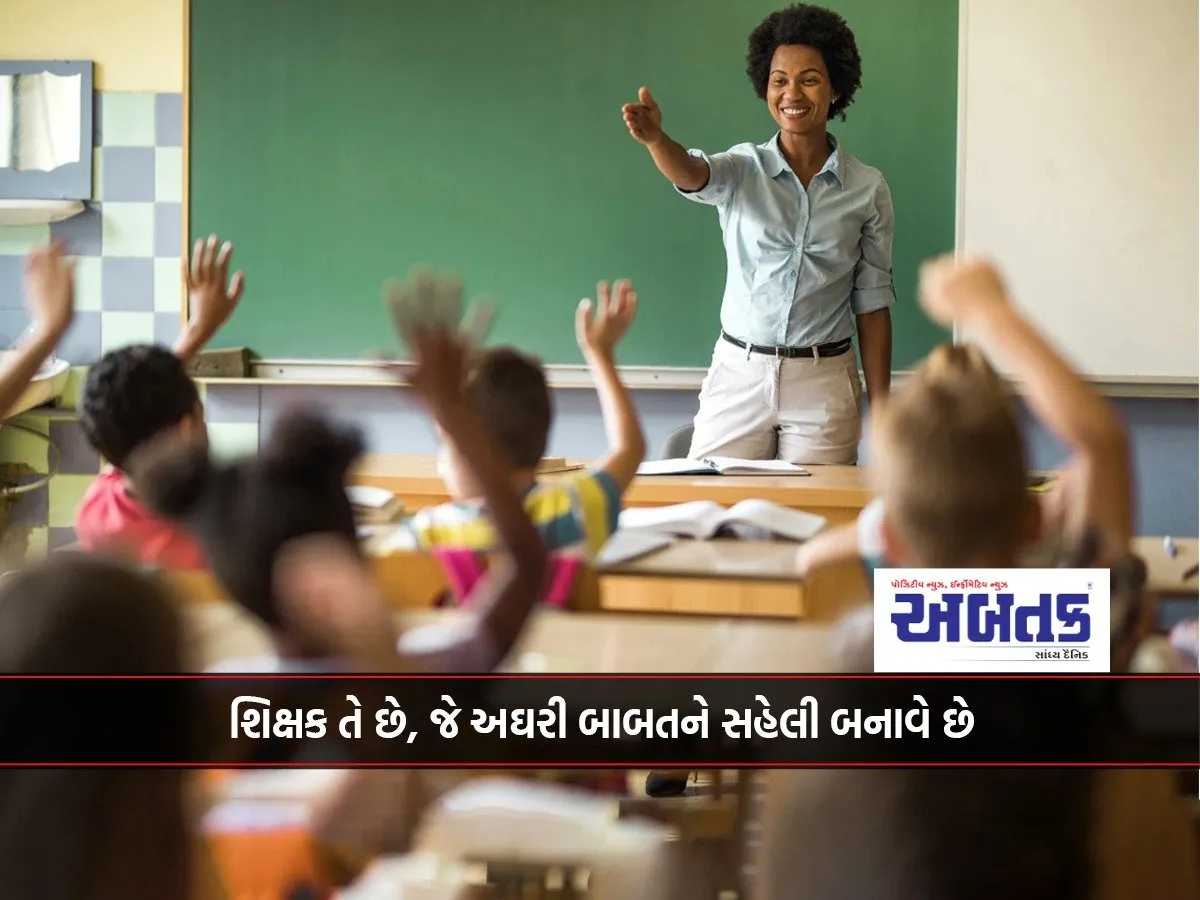 શિક્ષક તે છે, જે અઘરી બાબતને સહેલી બનાવે છે