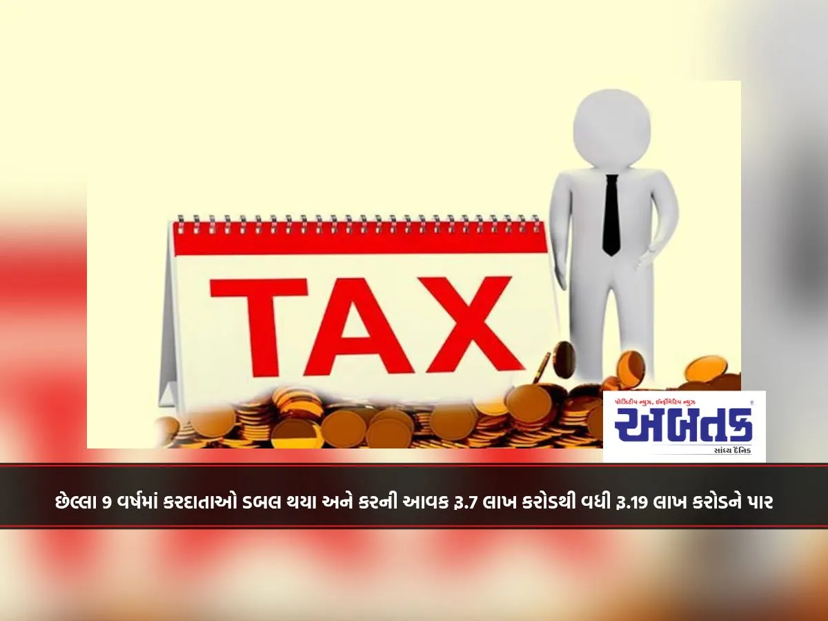 છેલ્લા 9 વર્ષમાં કરદાતાઓ ડબલ થયા અને કરની આવક રૂ.7 લાખ કરોડથી વધી રૂ.19 લાખ કરોડને પાર
