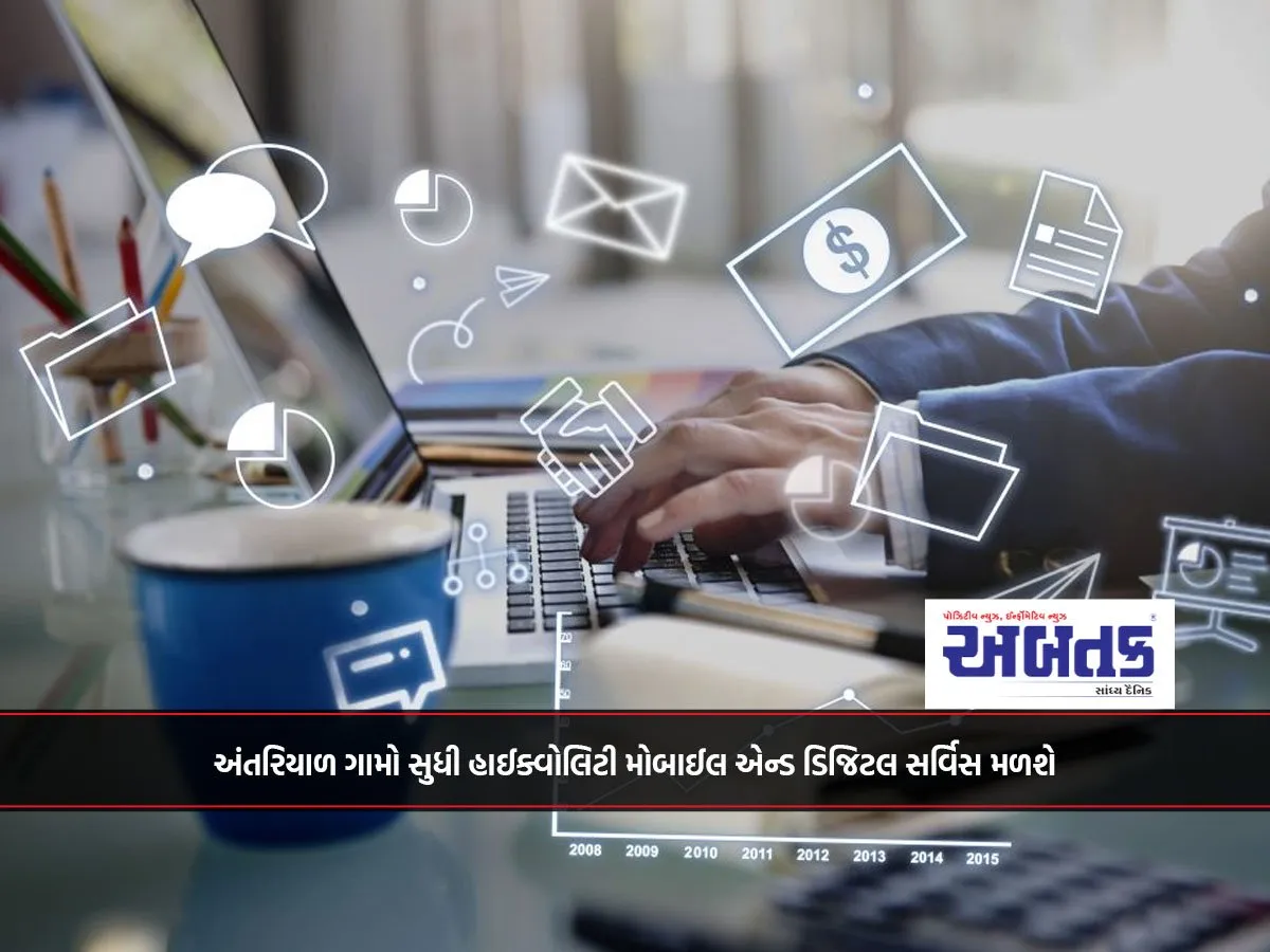 અંતરિયાળ ગામો સુધી હાઈક્વોલિટી મોબાઈલ એન્ડ ડિજિટલ સર્વિસ મળશે
