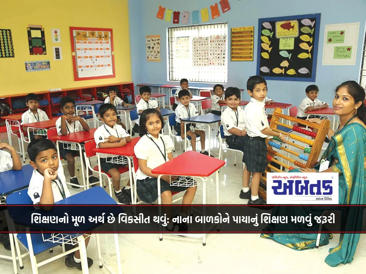 શિક્ષણનો મૂળ અર્થ છે વિકસીત થવું: નાના બાળકોને પાયાનું શિક્ષણ મળવું જરૂરી