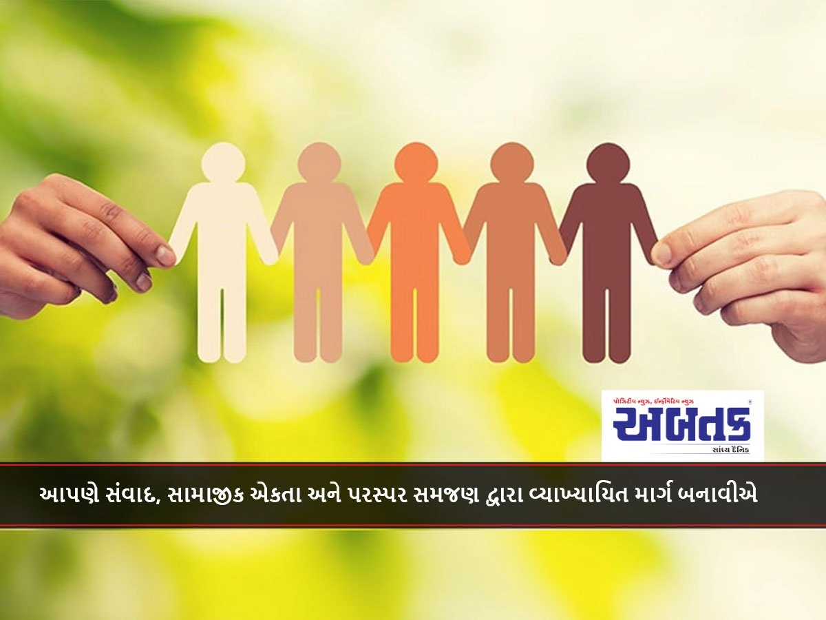 આપણે સંવાદ, સામાજીક એકતા અને પરસ્પર સમજણ દ્વારા વ્યાખ્યાયિત માર્ગ બનાવીએ