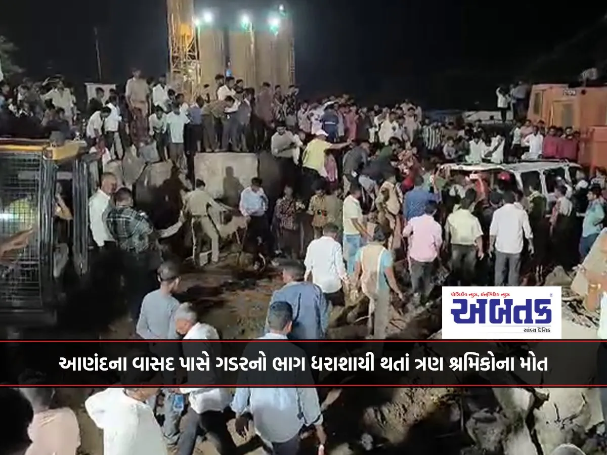 આણંદના વાસદ પાસે ગડરનો ભાગ ધરાશાયી થતાં ત્રણ શ્રમિકોના મોત