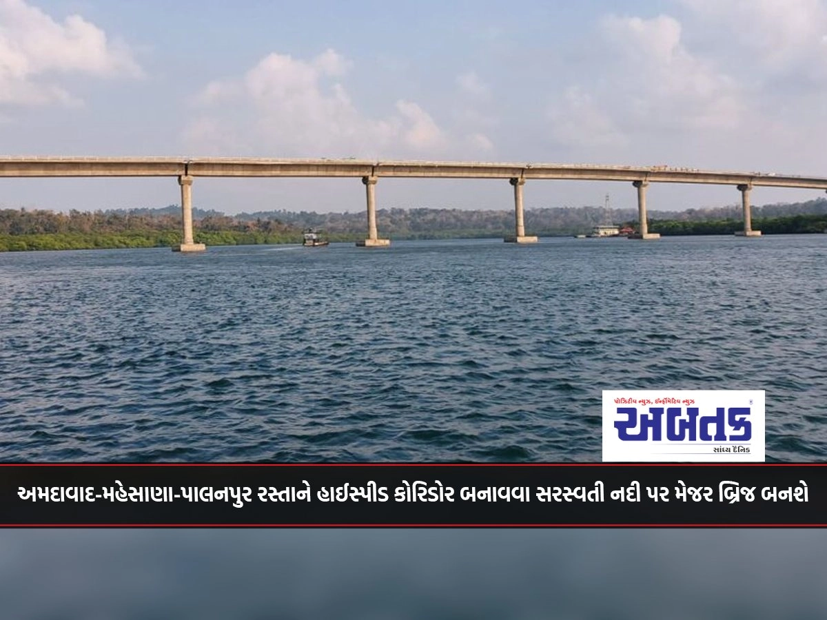 A major bridge will be built over the Saraswati river to make the Ahmedabad-Mehsana-Palanpur road a high-speed corridor.