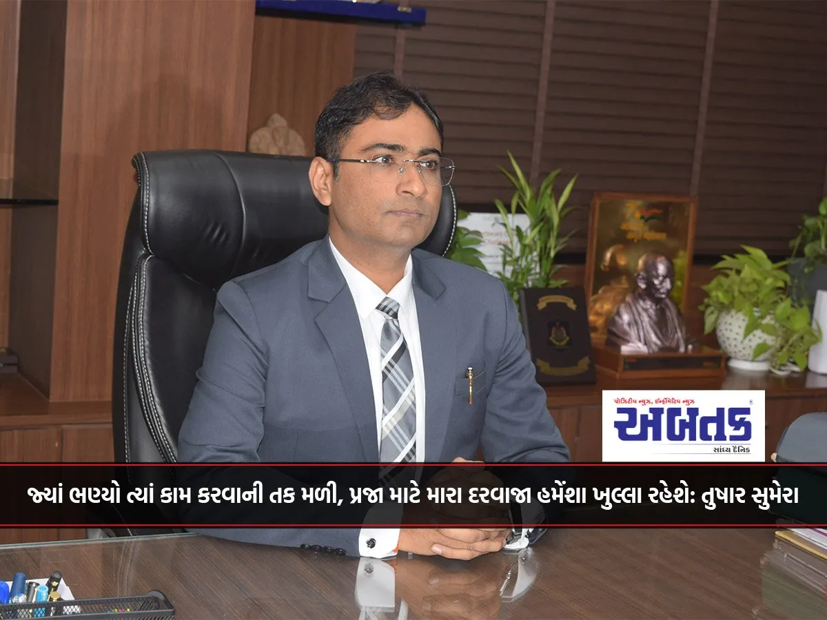 જ્યાં ભણ્યો ત્યાં કામ કરવાની તક મળી, પ્રજા માટે મારા દરવાજા હમેંશા ખુલ્લા રહેશે: તુષાર સુમેરા