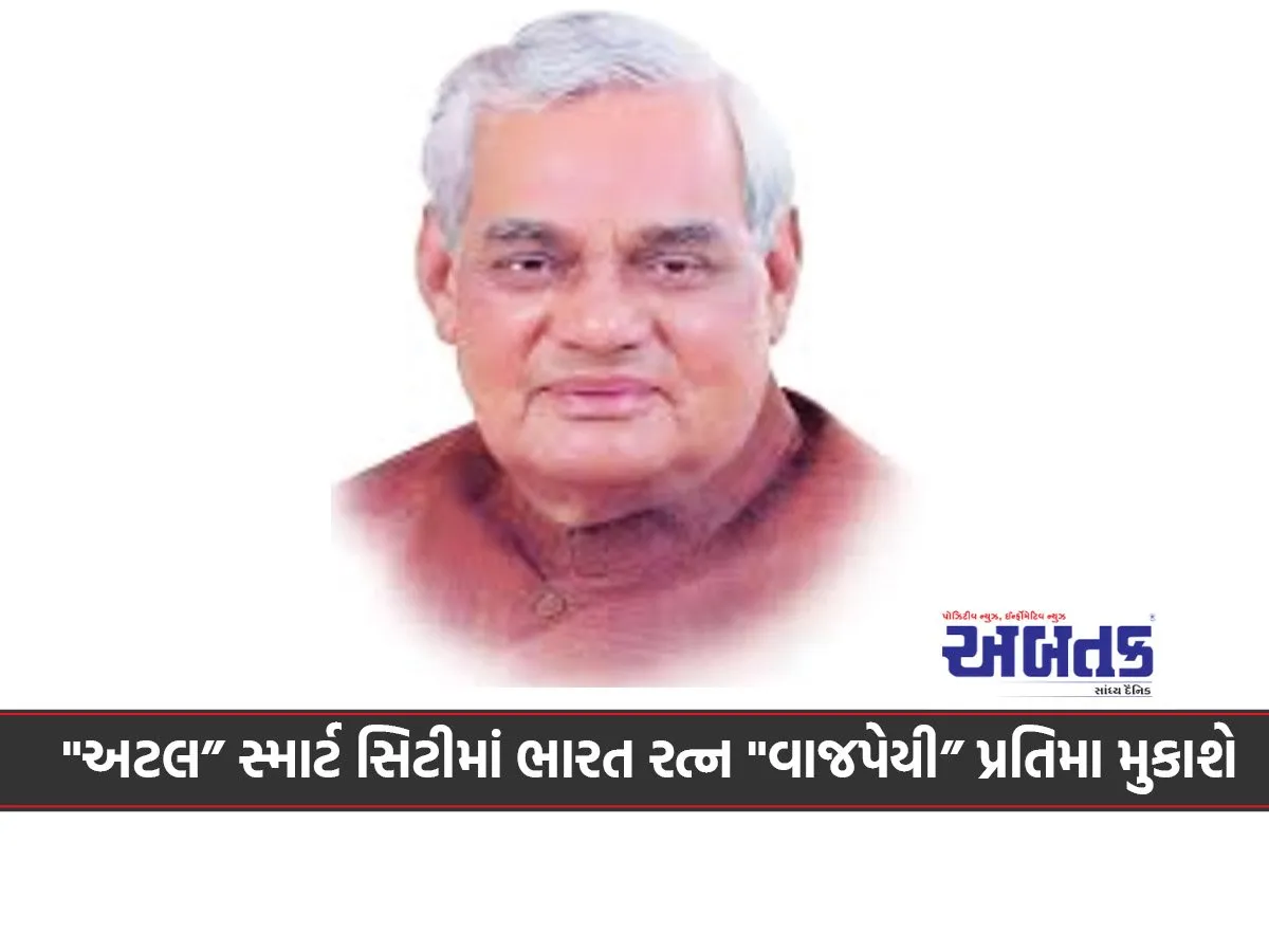 &Quot;અટલ” સ્માર્ટ સિટીમાં ભારત રત્ન &Quot;વાજપેયી” પ્રતિમા મુકાશે