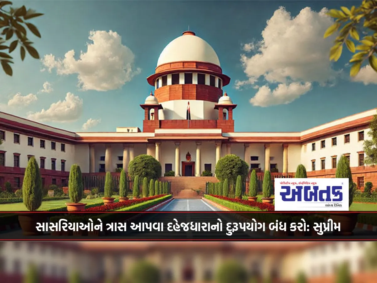 સાસરિયાઓને ત્રાસ આપવા દહેજધારાનો દુરૂપયોગ બંધ કરો: સુપ્રીમ
