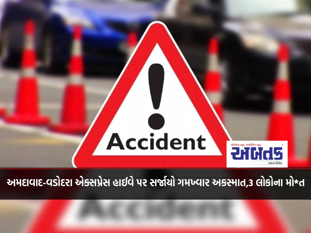 અમદાવાદ-વડોદરા એક્સપ્રેસ હાઈવે પર સર્જાયો ગમખ્વાર અકસ્માત,3 લોકોના મો*ત