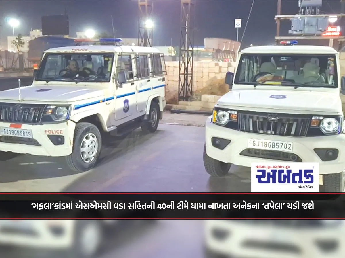 ‘ગફલા’કાંડમાં એસએમસી વડા સહિતની 40ની ટીમે ધામા નાખતા અનેકના ‘તપેલા’ ચડી જશે