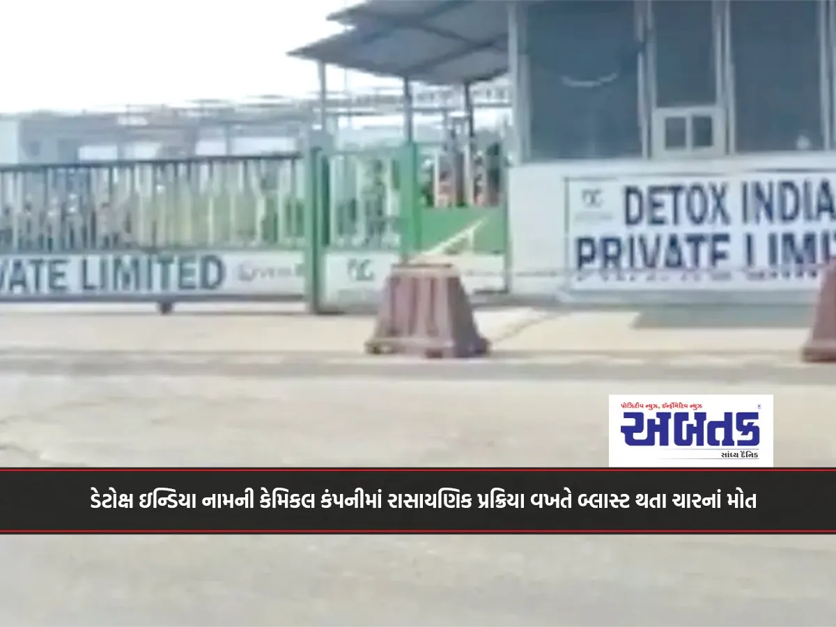 ડેટોક્ષ ઇન્ડિયા નામની કેમિકલ કંપનીમાં રાસાયણિક પ્રક્રિયા વખતે બ્લાસ્ટ થતા ચારનાં મોત