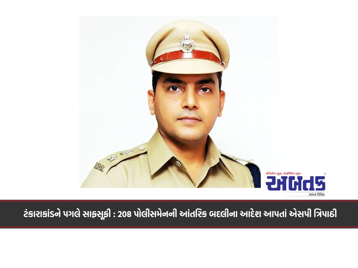 ટંકારાકાંડને પગલે સાફસૂફી : 208 પોલીસમેનની આંતરિક બદલીના આદેશ આપતાં એસપી ત્રિપાઠી