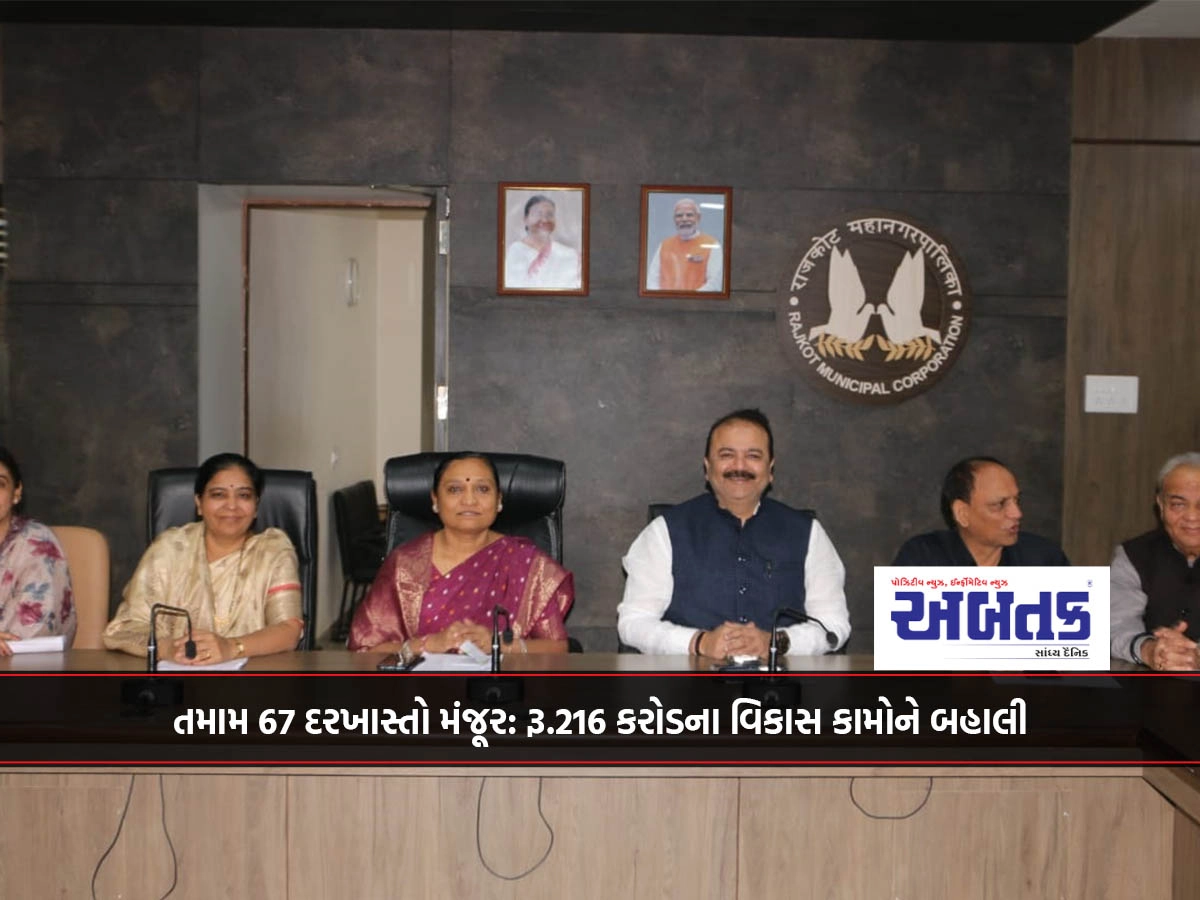 તમામ 67 દરખાસ્તો મંજૂર: રૂ.216 કરોડના વિકાસ કામોને બહાલી