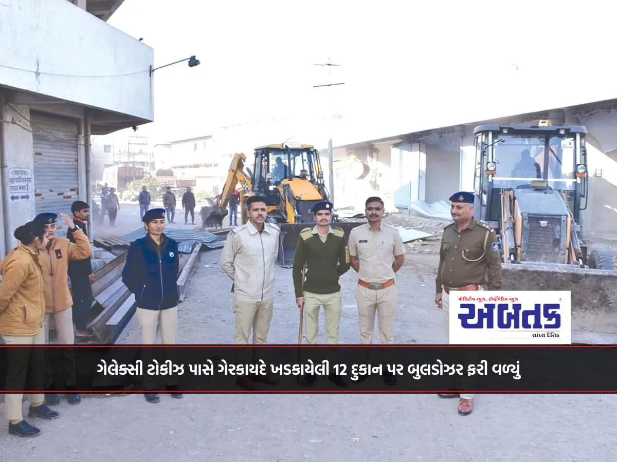 ગેલેક્સી ટોકીઝ પાસે ગેરકાયદે ખડકાયેલી 12 દુકાન પર બુલડોઝર ફરી વળ્યું