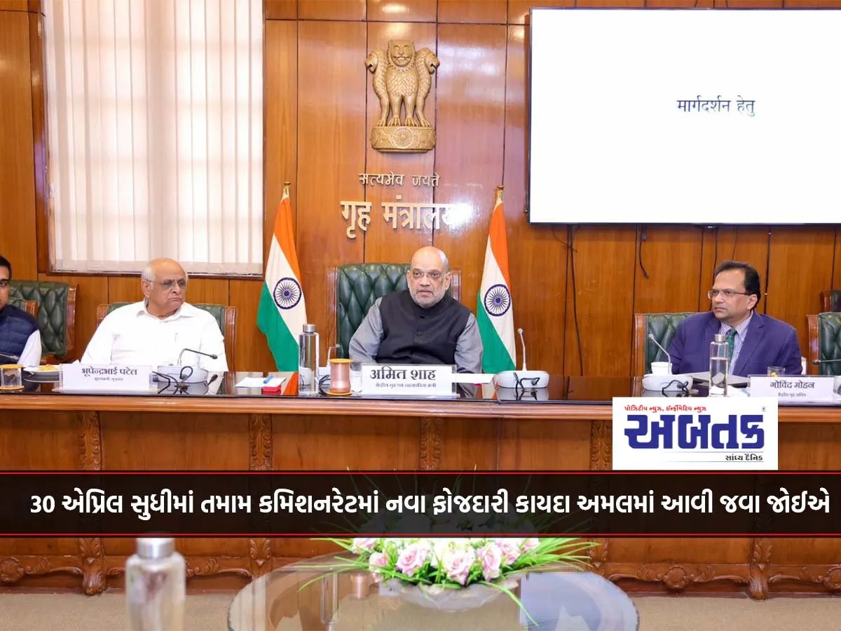 30 એપ્રિલ સુધીમાં તમામ કમિશનરેટમાં નવા ફોજદારી કાયદા અમલમાં આવી જવા જોઈએ