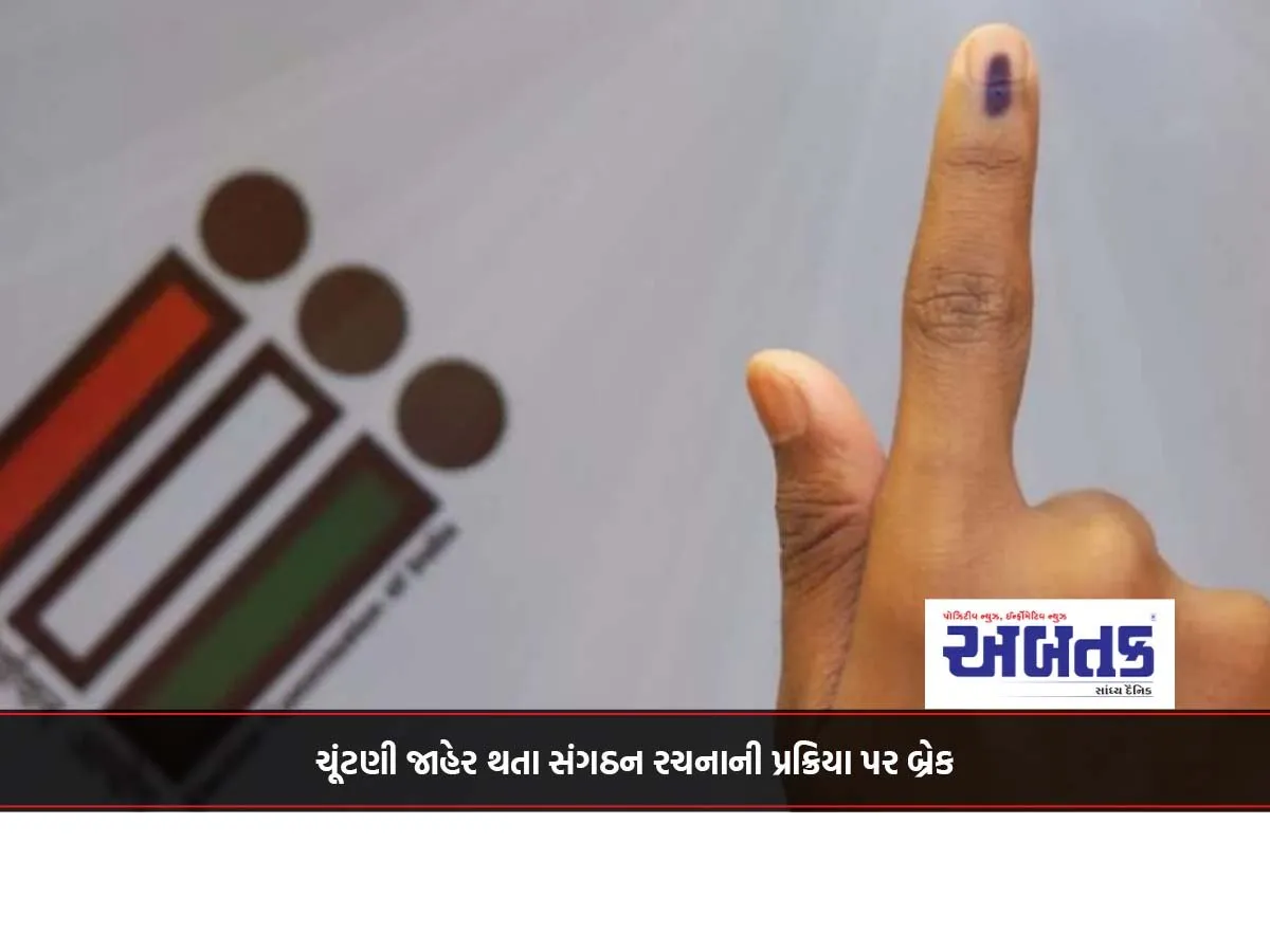 ચૂંટણી જાહેર થતા સંગઠન રચનાની પ્રક્રિયા પર બ્રેક