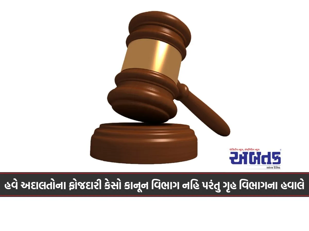 હવે અદાલતોના ફોજદારી કેસો કાનૂન વિભાગ નહિ પરંતુ ગૃહ વિભાગના હવાલે