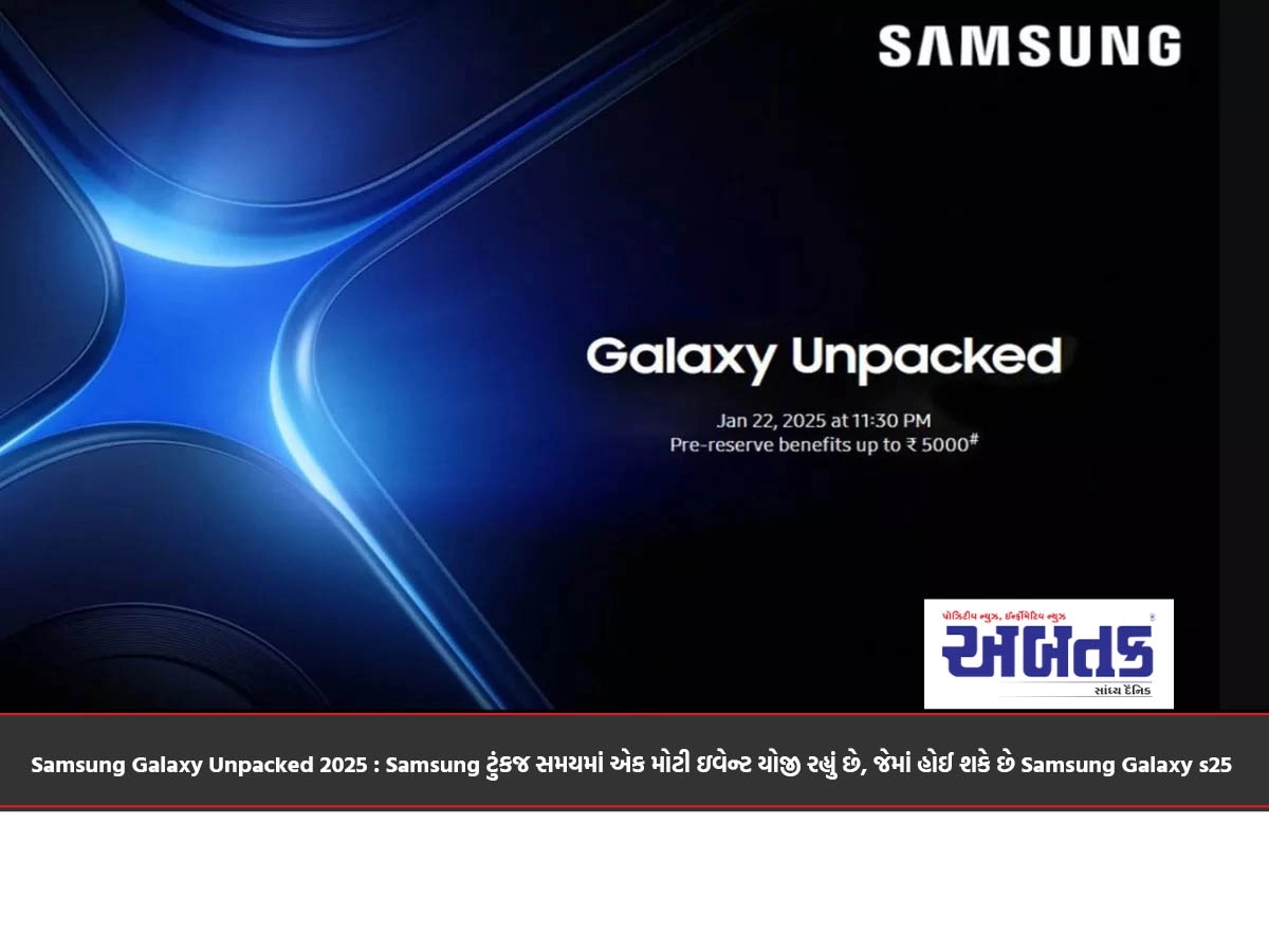 Samsung Galaxy Unpacked 2025 : Samsung ટુંકજ સમયમાં એક મોટી ઇવેન્ટ યોજી રહ્યું છે, જેમાં હોઈ શકે છે Samsung Galaxy s25