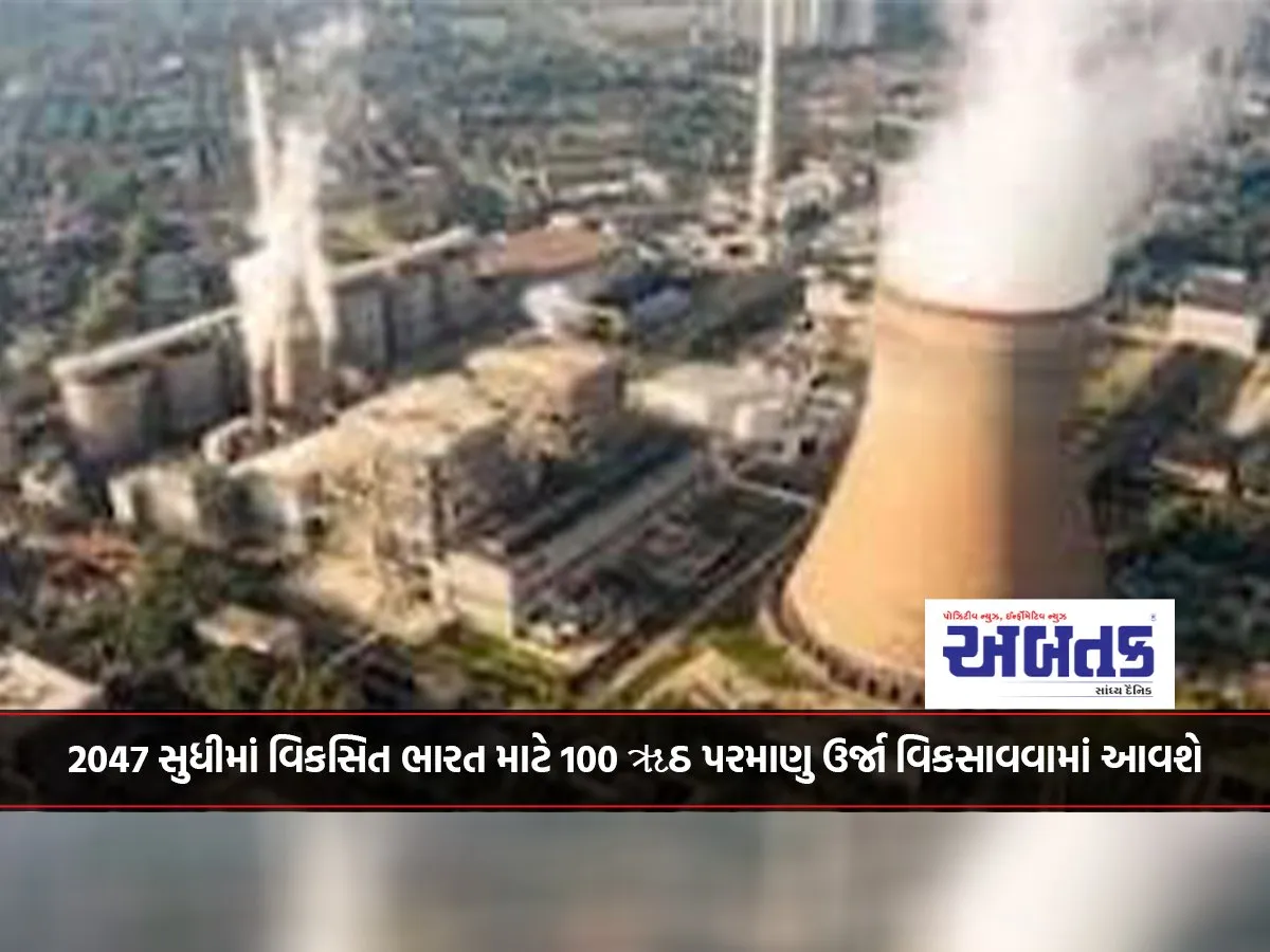 2047 સુધીમાં વિકસિત ભારત માટે 100 ૠઠ પરમાણુ ઉર્જા વિકસાવવામાં આવશે