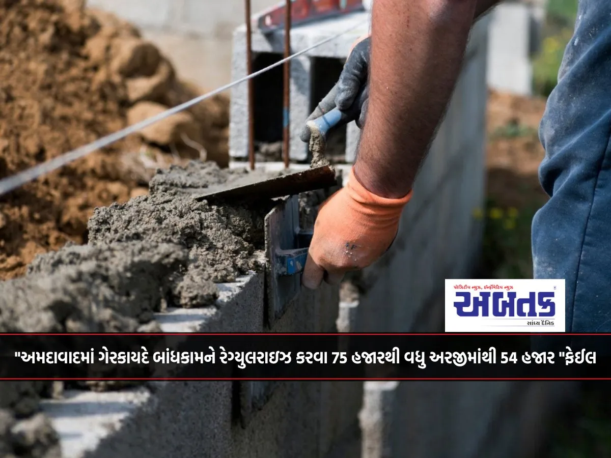 Out Of More Than 75 Thousand Applications To Regularize Illegal Construction In Ahmedabad, 54 Thousand &Quot;Failed&Quot;.