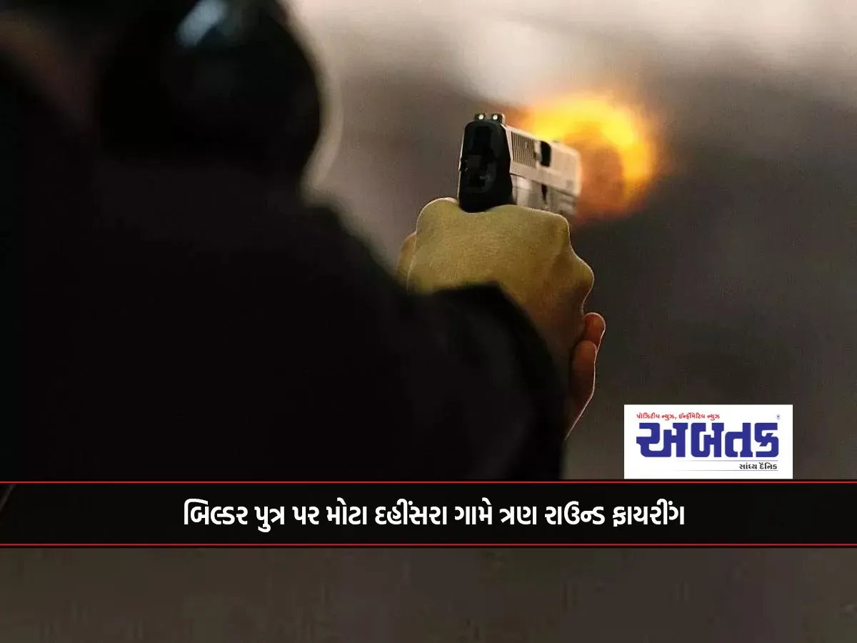 Three Rounds Fired At Builder'S Son In Mota Dahinsara Village