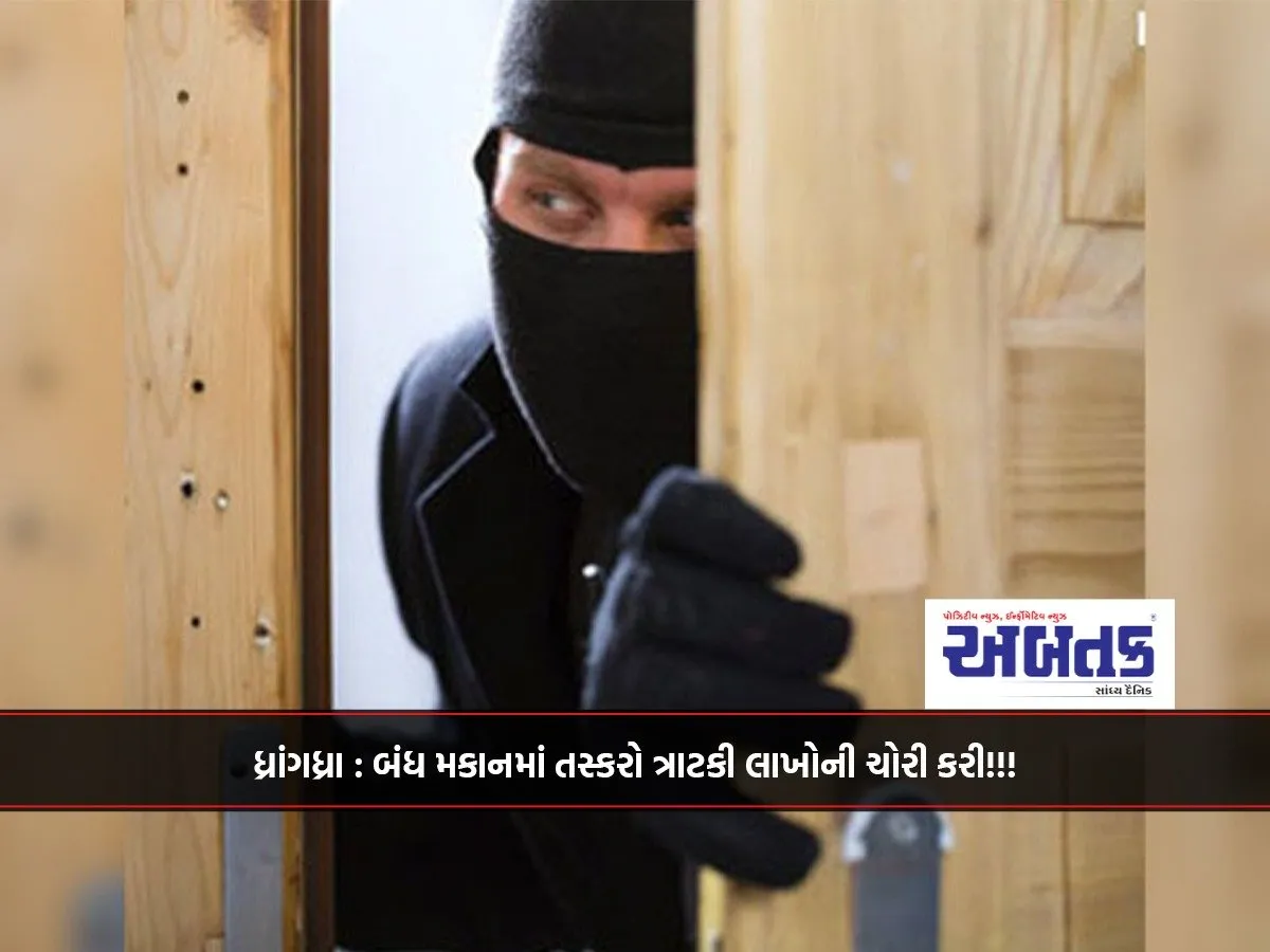 Dhrangadhra: Smugglers Raided A Closed House And Stole Lakhs!!!