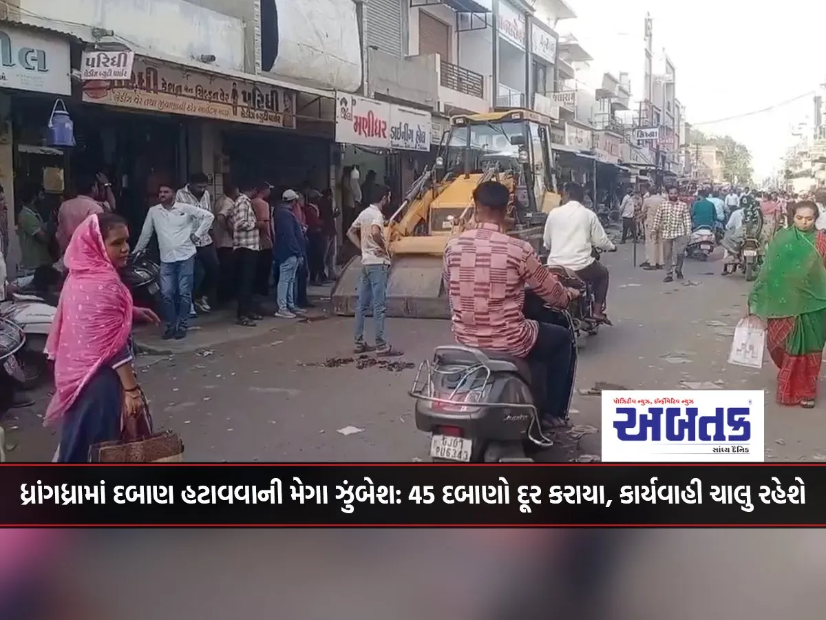 Mega Campaign To Remove Pressure In Dhrangadhra 45 Pressures Removed, Action Will Continue