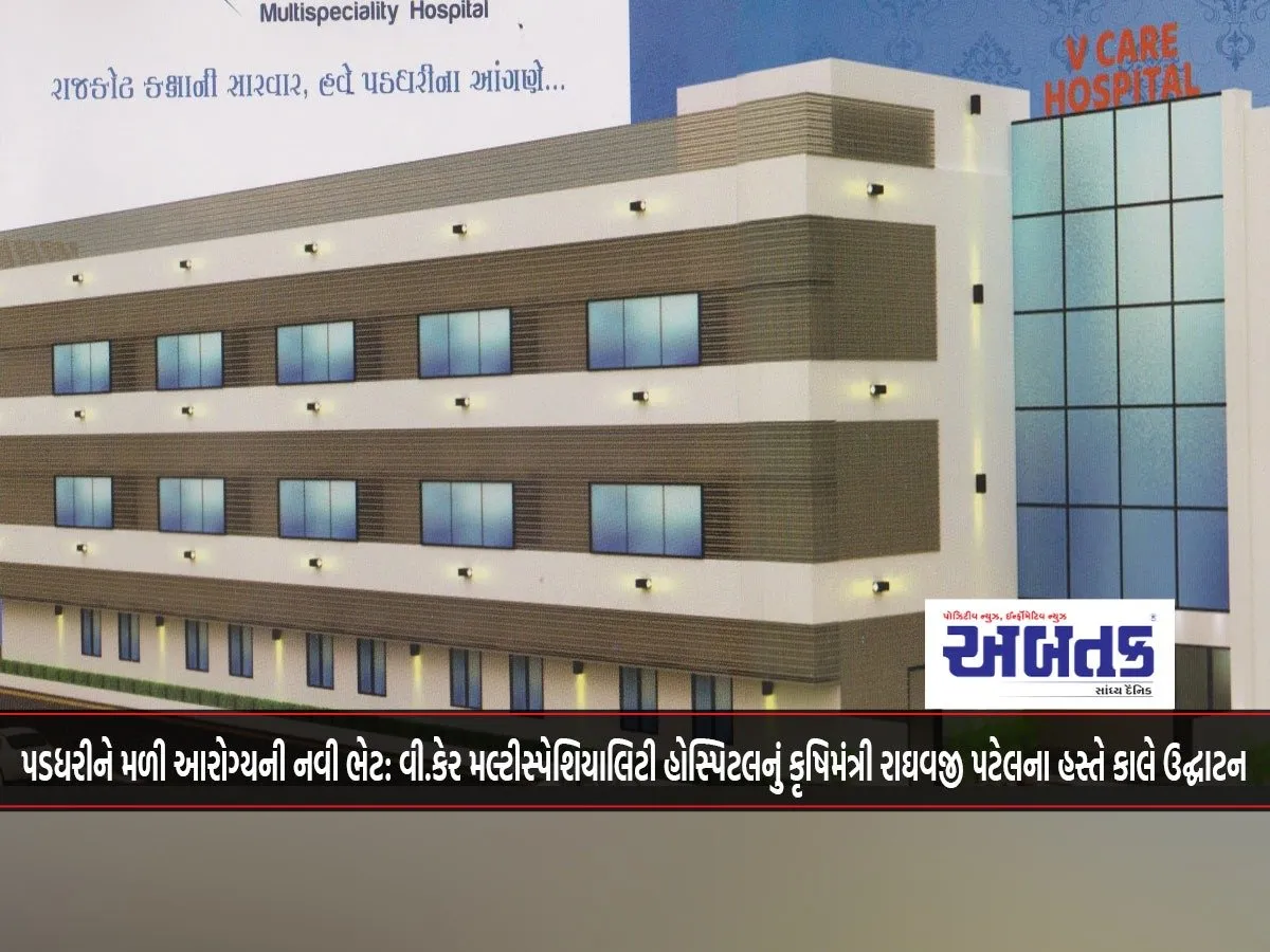 Paddhari Gets A New Gift Of Health: V.care Multispecialty Hospital To Be Inaugurated Tomorrow By Agriculture Minister Raghavji Patel