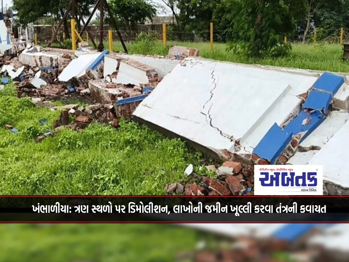 Khambhaliya: Demolition At Three Locations, Administration Exercises To Open Land Worth Lakhs